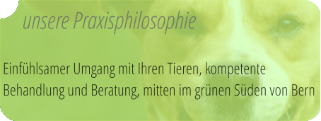 unsere Praxisphilosophie  Einfühlsamer Umgang mit Ihren Tieren, kompetente Behandlung und Beratung, mitten im grünen Süden von Bern
